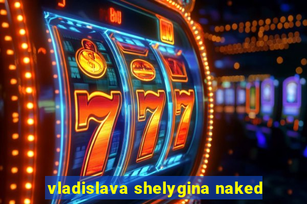 vladislava shelygina naked